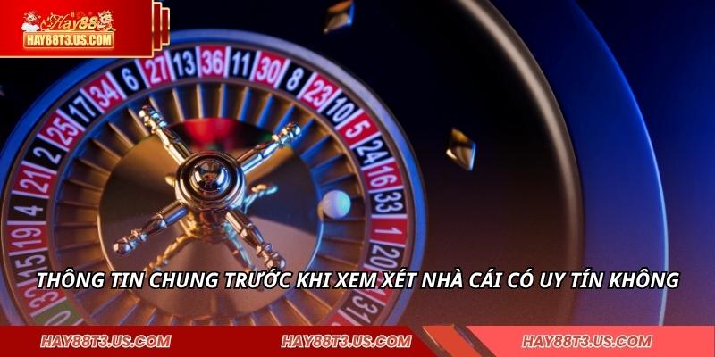 Thông tin chung trước khi xem xét nhà cái có uy tín không