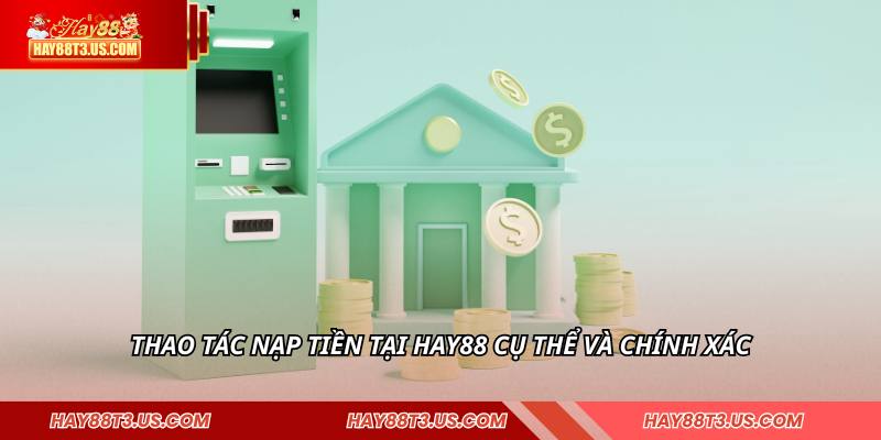 Thao tác nạp tiền tại HAY88 cụ thể và chính xác