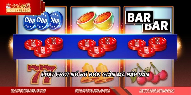 Luật chơi nổ hũ đơn giản mà hấp dẫn