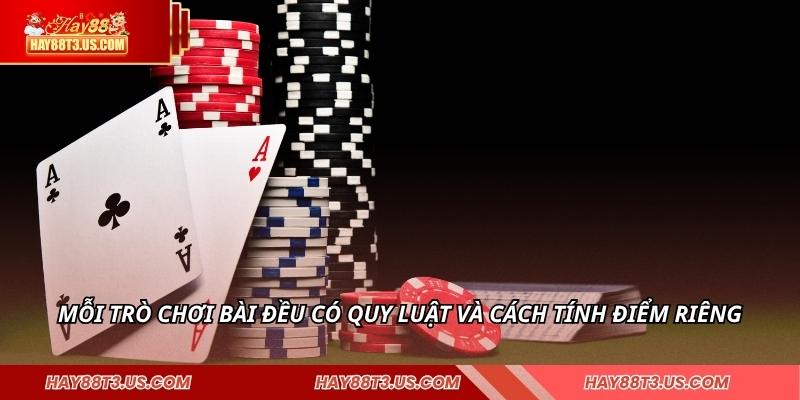 Mỗi trò chơi bài đều có quy luật và cách tính điểm riêng