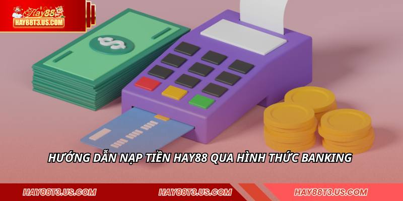 Hướng dẫn nạp tiền HAY88 qua hình thức banking