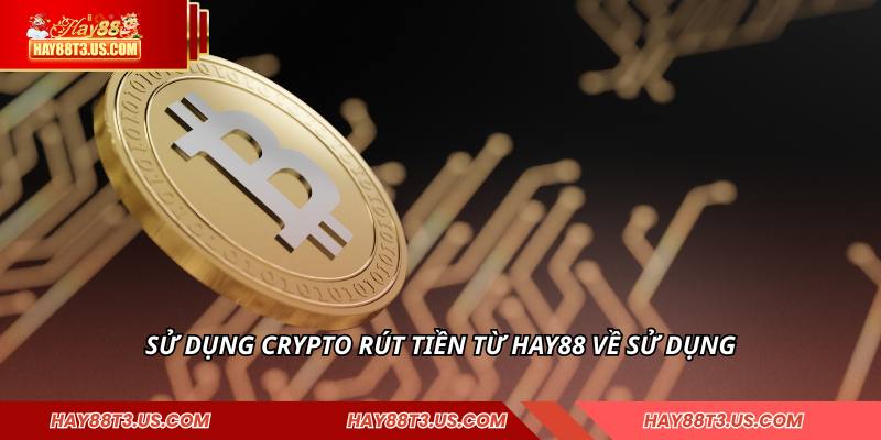 Sử dụng Crypto rút tiền từ HAY88 về sử dụng