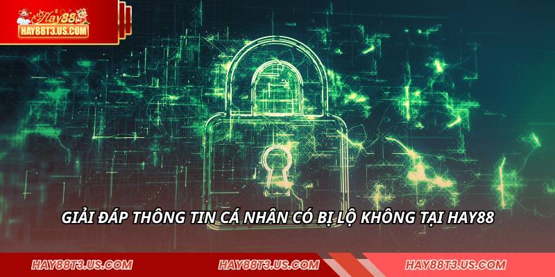 Giải đáp thông tin cá nhân có bị lộ không tại HAY88