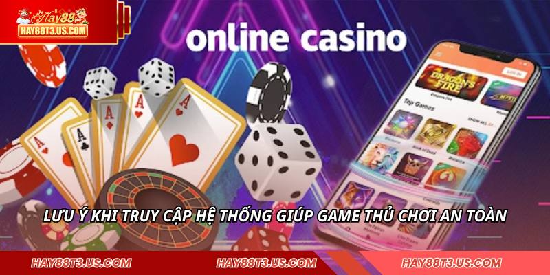 Lưu ý khi truy cập hệ thống giúp game thủ chơi an toàn