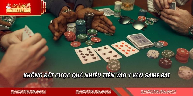 Không đặt cược quá nhiều tiền vào 1 ván game bài