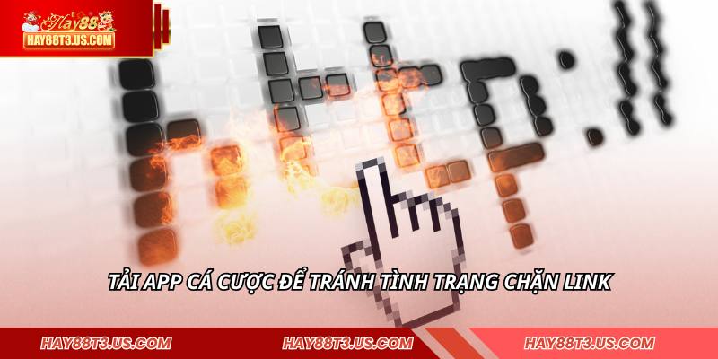 Tải app cá cược để tránh tình trạng chặn link