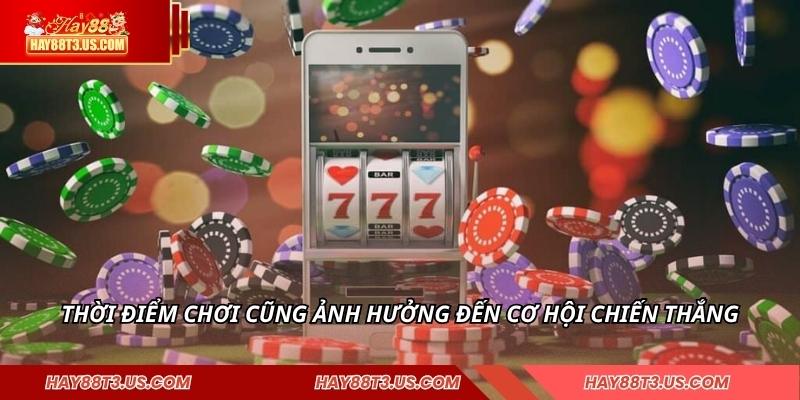 Thời điểm chơi cũng ảnh hưởng đến cơ hội chiến thắng
