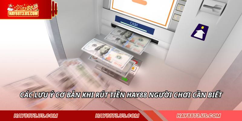Các lưu ý cơ bản khi rút tiền HAY88 người chơi cần biết