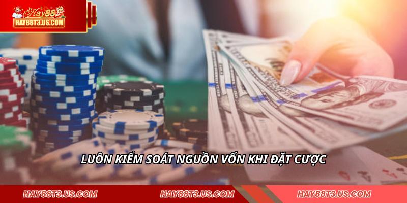 Luôn kiểm soát nguồn vốn khi đặt cược