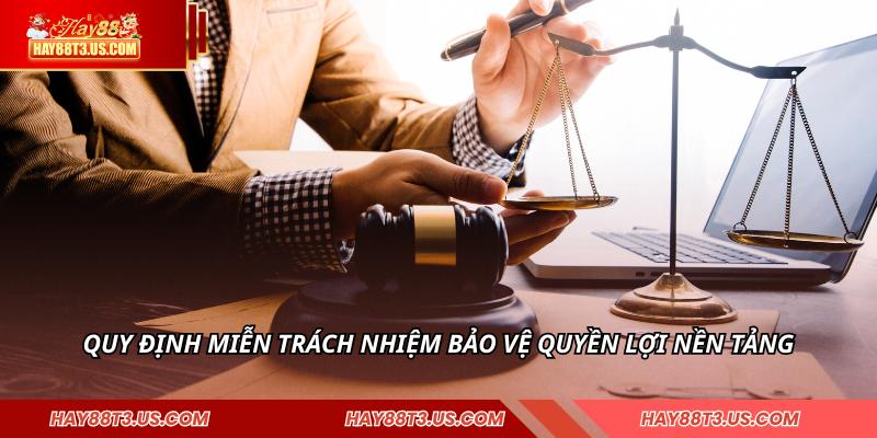Quy định miễn trách nhiệm bảo vệ quyền lợi nền tảng