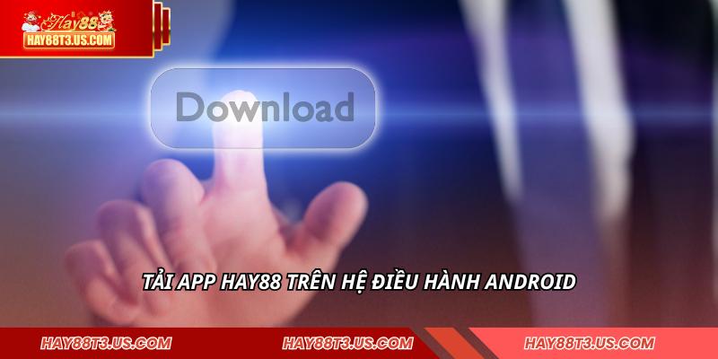 Tải app HAY88 trên hệ điều hành Android