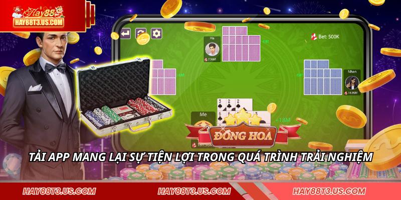 Tải app mang lại sự tiện lợi trong quá trình trải nghiệm